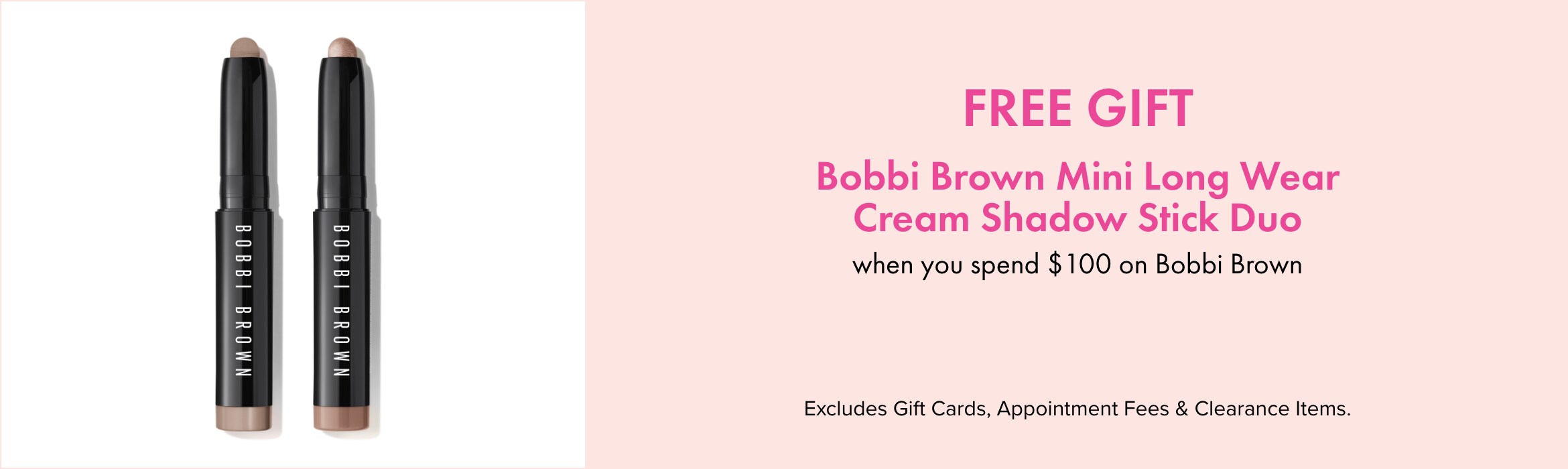 FREE GIFT FREE Bobbi Brown Mini Long-Wear Cream Shadow Stick Duo when you spend $100 on Bobbi Brown