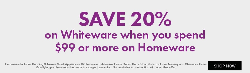 SAVE 20% on Whiteware when you spend $99 or more on Homeware