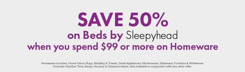 SAVE 50% on Beds by Sleepyhead when you spend $200 or more on Homeware 