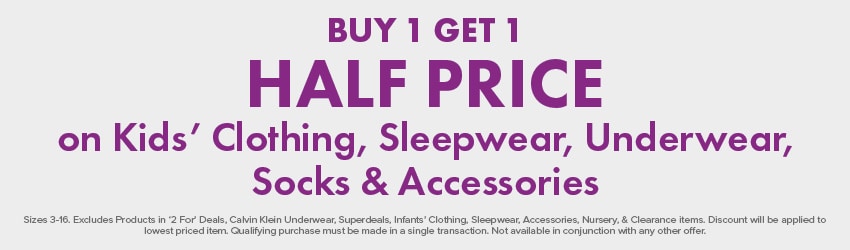 Buy 1 Get 1 Half Price on Kids’ Clothing, Sleepwear, Underwear, Socks & Accessories