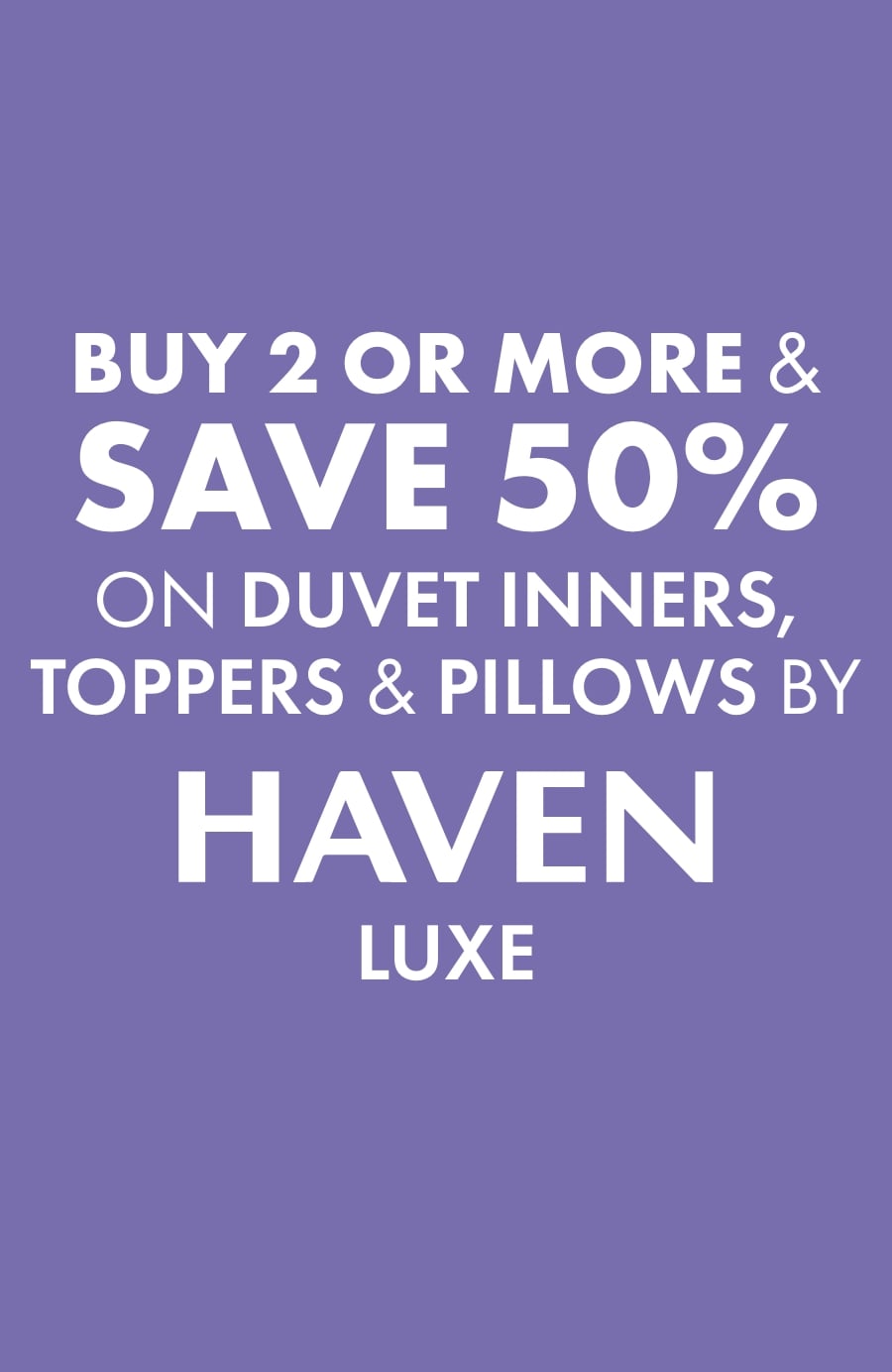 Buy 2 or more & Save 50% on Duvet Inners, Toppers & Pillows by Haven Luxe