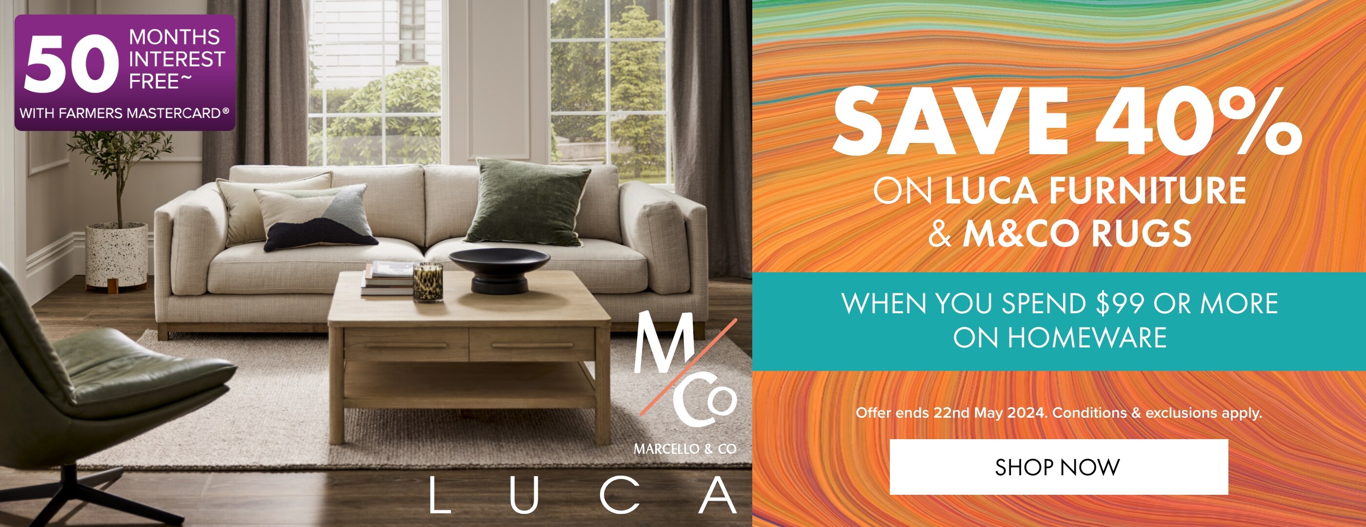 Save 40% on LUCA FURNITURE when you spend $99 or more on Homeware, Beds and Appliances