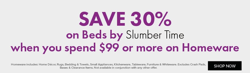 SAVE 30% on Beds by Slumber Time when you spend $99 or more on Homeware
