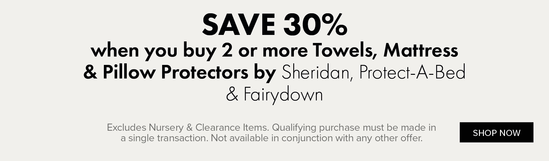 SAVE 30% when you buy 2 or more Towels, Duvet Inners, Protectors & Pillows by Sheridan, Fairydown & Protect-A-Bed