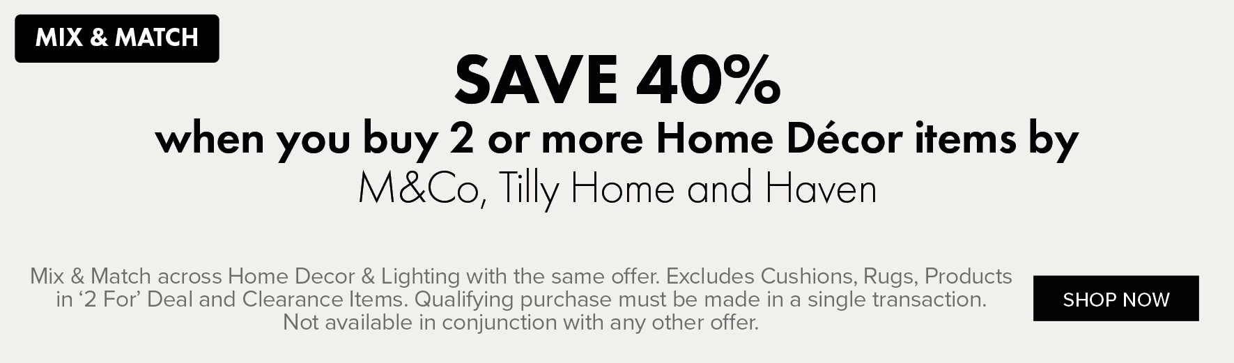 SAVE 40% when you buy 2 or more Home Décor items by M&Co, Tilly Home and Haven