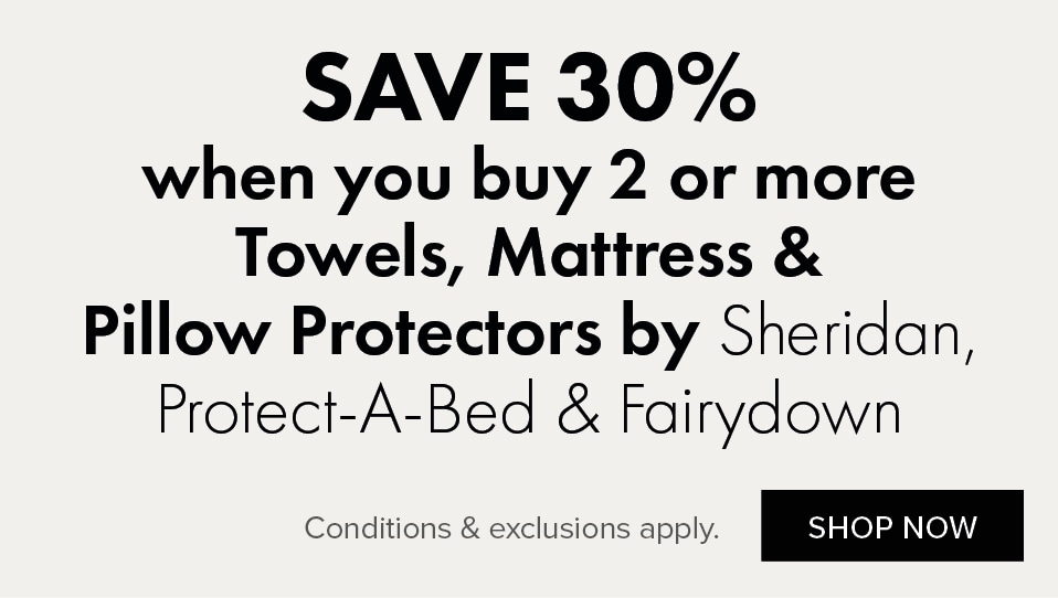 SAVE 30% when you buy 2 or more Towels, Duvet Inners, Protectors & Pillows by Sheridan, Fairydown & Protect-A-Bed