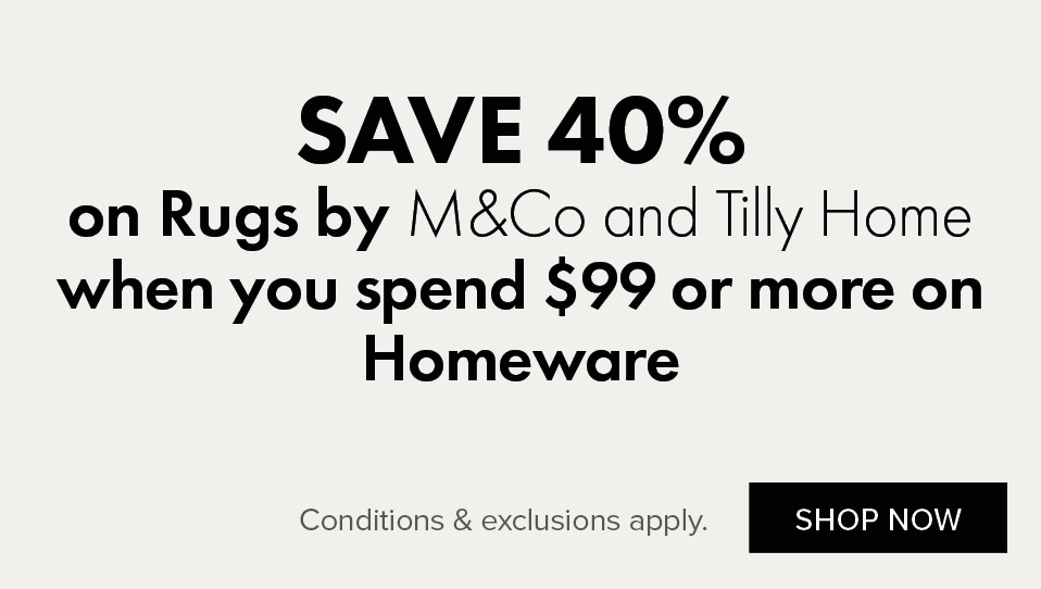 SAVE 40% on Rugs by M&Co and Tilly Home when you spend $99 or more on Homeware