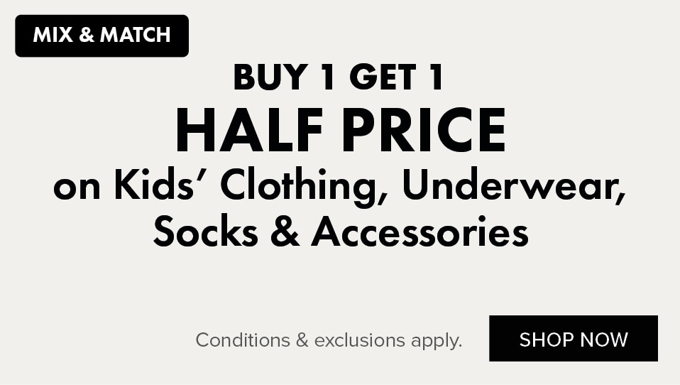 BUY 1 GET 1 HALF PRICE on Kids' Clothing, Underwear, Socks & Accessories
