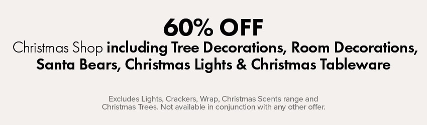 60% OFF Christmas Shop including Tree Decorations, Room Decorations, Santa Bears, Christmas Lights & Christmas Tableware