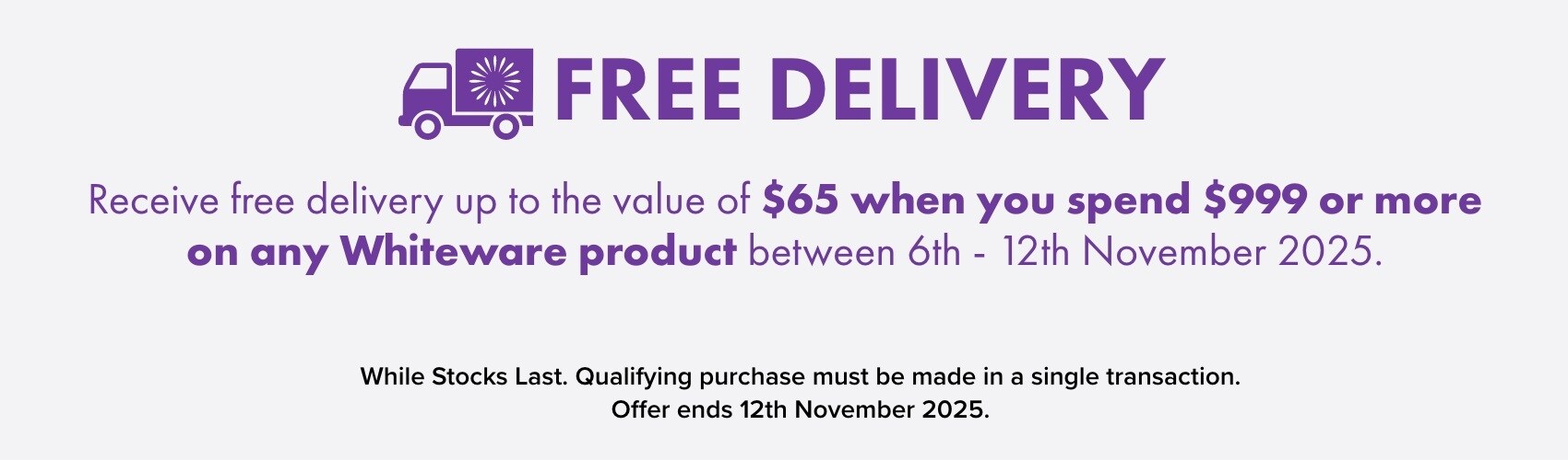 Receive free delivery up to the value of $65 when you spend $999 or more on any Whiteware product between 6th - 12th November 2025.