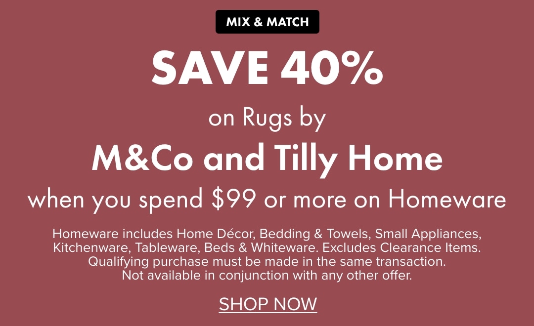 SAVE 40% on Rugs by M&Co and Tilly Home when you spend $99 or more on Homeware