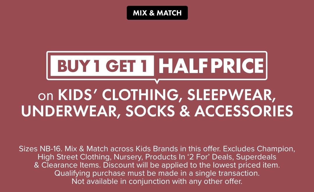 Buy 1 Get 1 Half Price on Kids Clothing, Sleepwear, Underwear, Socks & Accessories