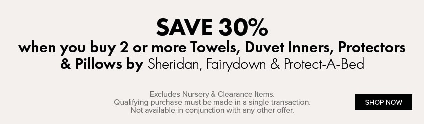 SAVE 30% when you buy 2 or more Towels, Duvet Inners, Protectors & Pillows by Sheridan, Fairydown & Protect-A-Bed