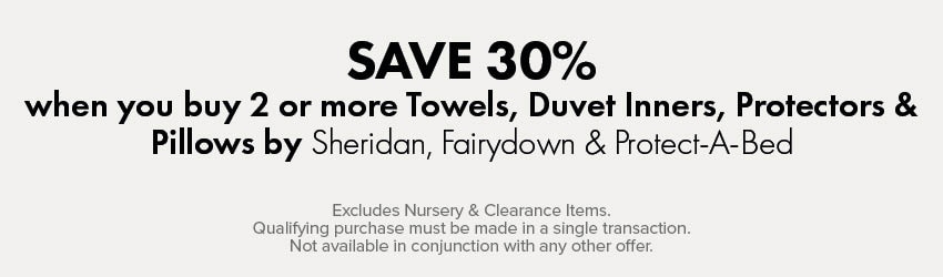 SAVE 30% when you buy 2 or more Towels, Duvet Inners, Protectors & Pillows by Sheridan, Fairydown & Protect-A-Bed