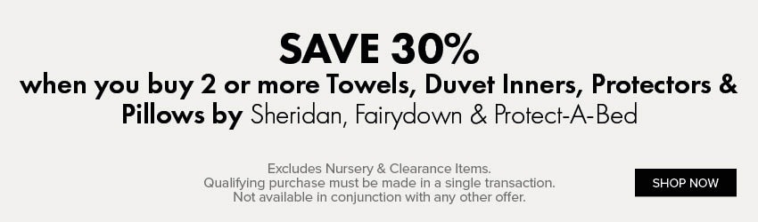 SAVE 30% when you buy 2 or more Towels, Duvet Inners, Protectors & Pillows by Sheridan, Fairydown & Protect-A-Bed
