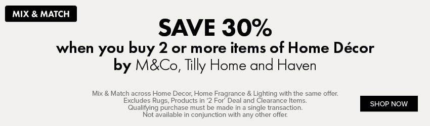 SAVE 30% when you buy 2 or more items of Home D&eacute;cor by M&Co, Tilly Home and Haven