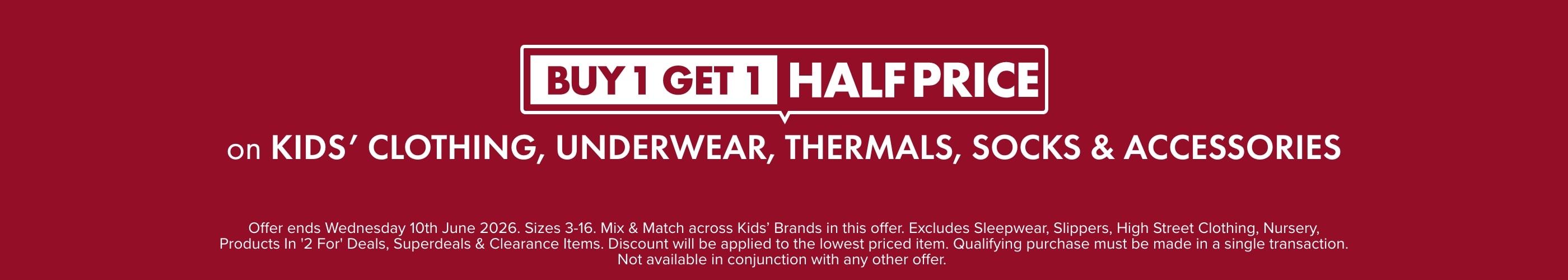 BUY 1 GET 1 HALF PRICE on Kids' Clothing, Underwear, Thermals, Socks & Accessories