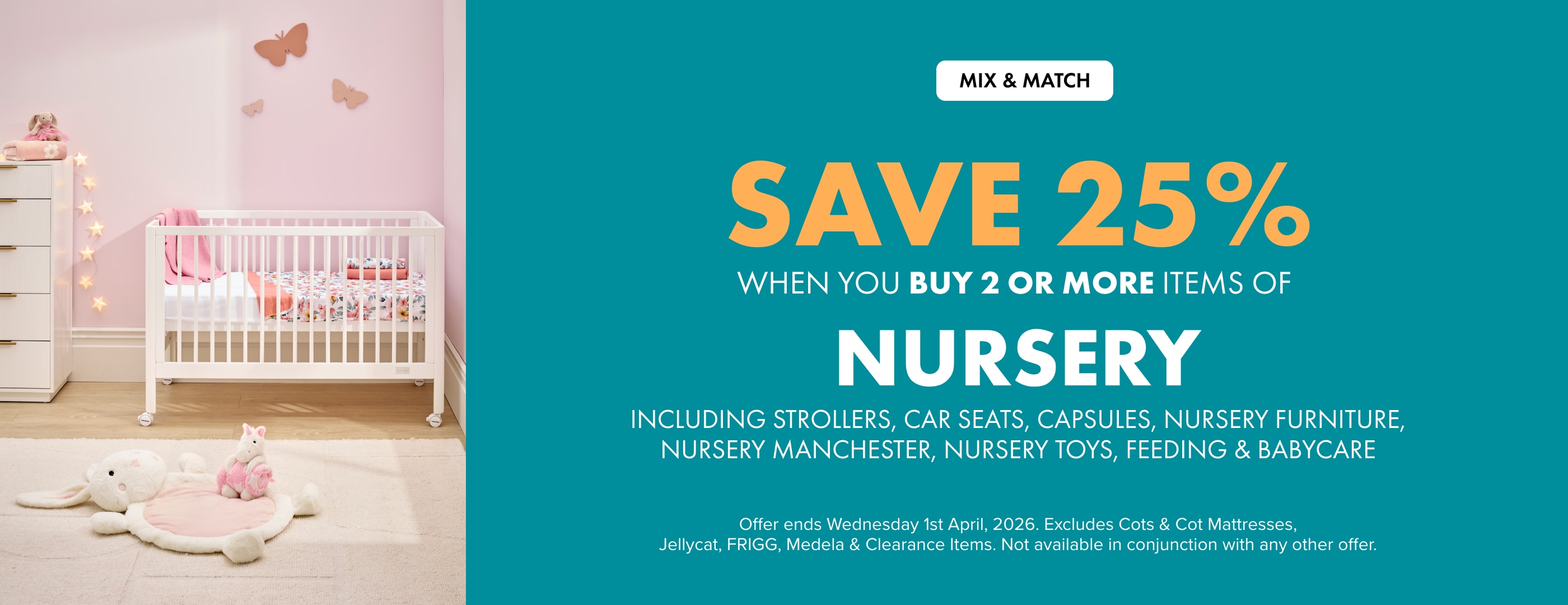 Mix & Match Save 25% when you buy 2 or more Items of Nursery Including Strollers, Car Seats, Capsules, Nursery Furniture, Nursery Manchester, Nursery Toys, Feeding & Babycare