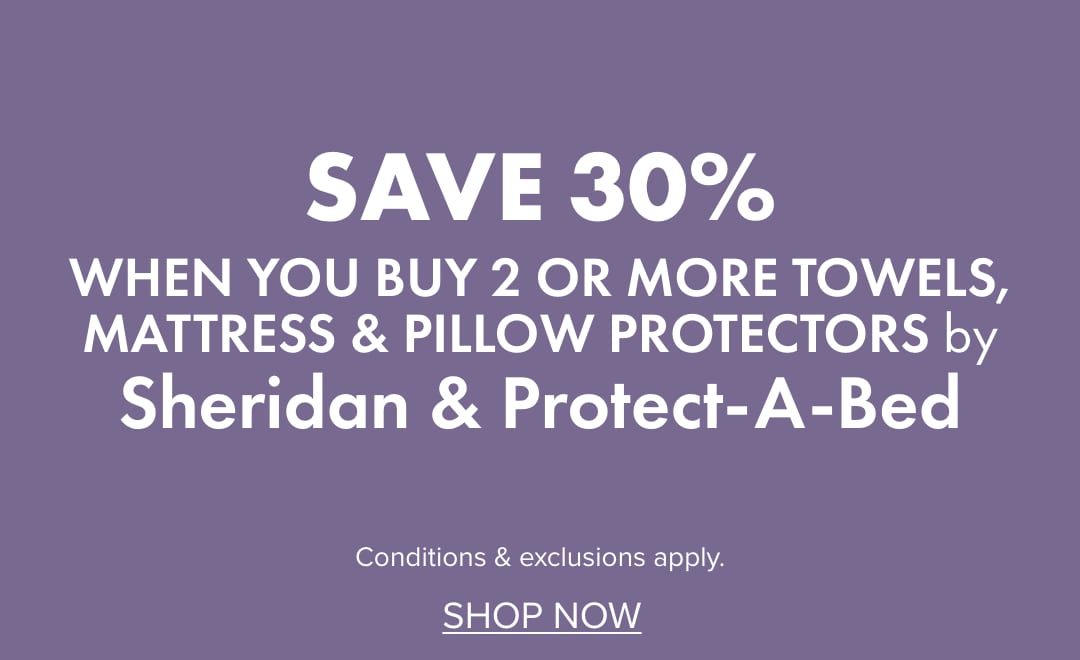 SAVE 30% when you buy 2 or more Towels, Mattress & Pillow Protectors by Sheridan & Protect-A-Bed