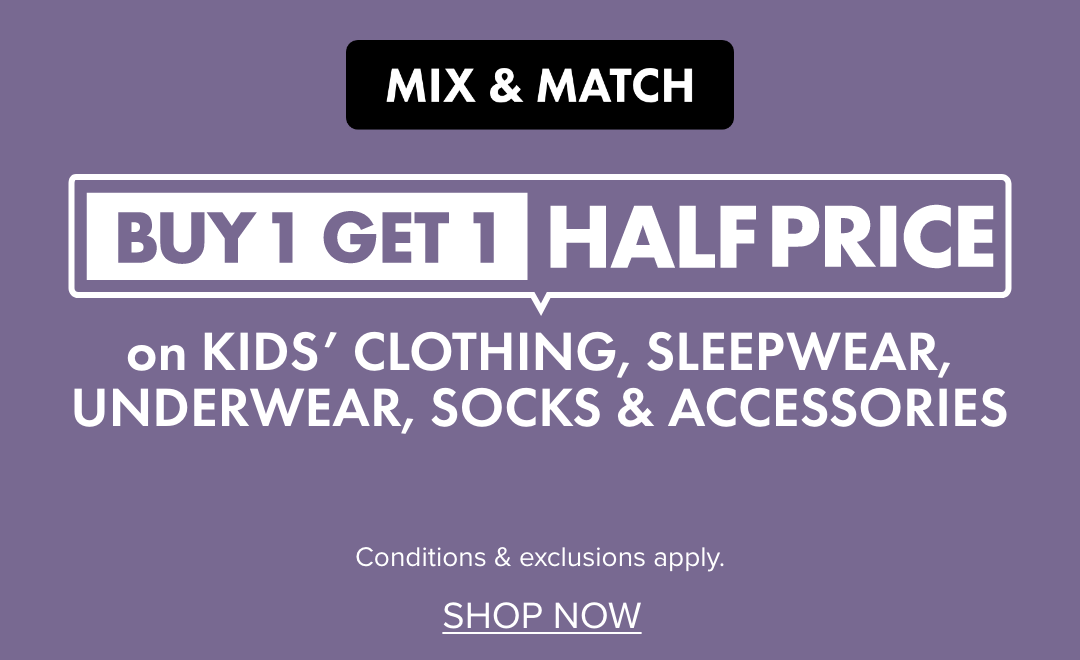 BUY 1 GET 1 HALF PRICE on Kids' Clothing, Sleepwear, Underwear, Socks & Accessories