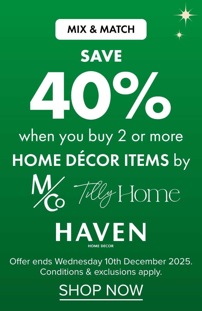 MIX & MATCH SAVE 40% when you buy 2 or more Home Décor items by M&Co, Tilly Home and Haven
