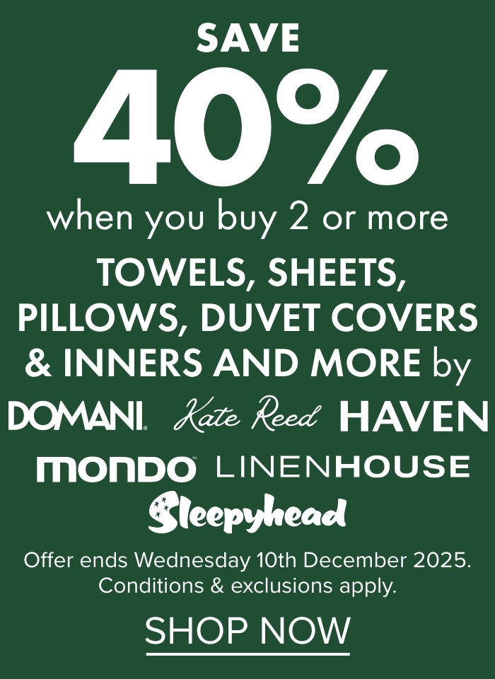 Save 40% when you buy 2 or more towels, sheets, pillows, duvet covers and inners by Domani, Kate Reed, Haven, Mondo, Linenhouse and Sleepyhead
