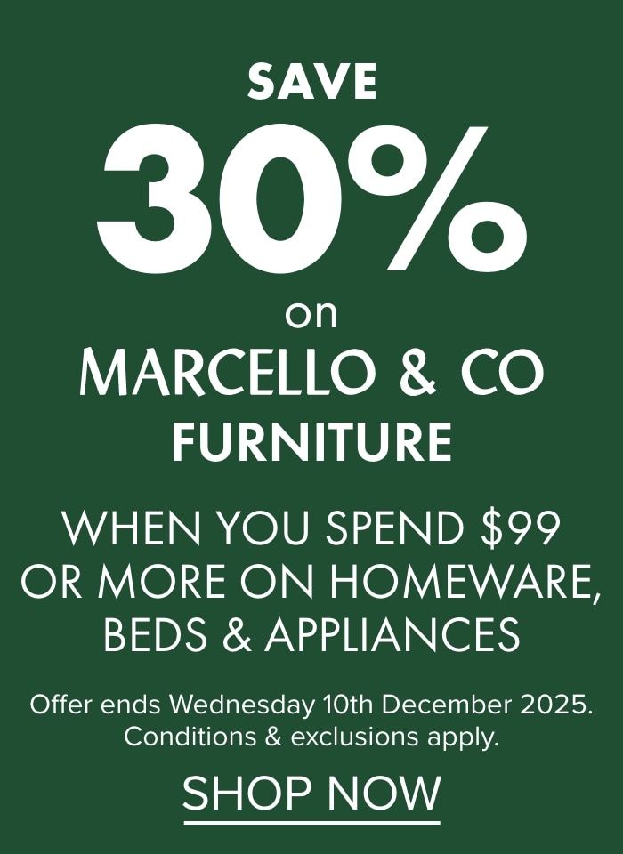 Save 30% on Marcello & Co furniture when you spend $99 or more on homeware, beds and appliances