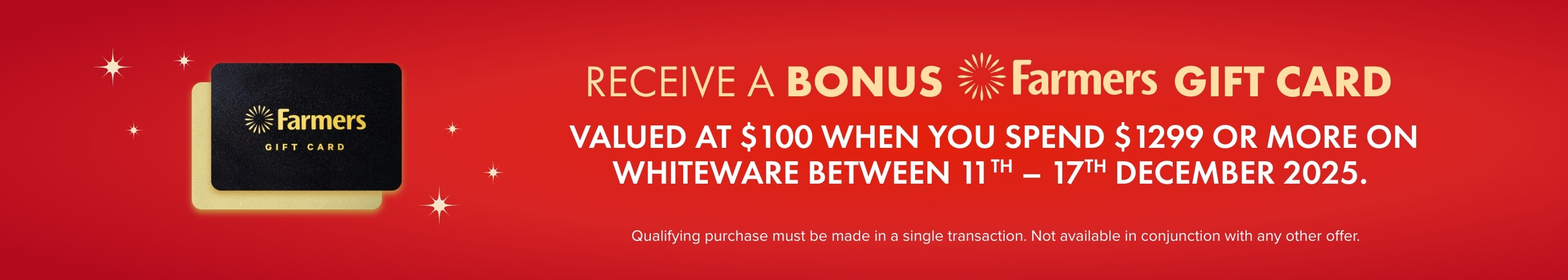 Receive a BONUS Farmers Gift Card valued at $100 when you spend $1299 or more on whiteware between 11th - 17th December 2025.