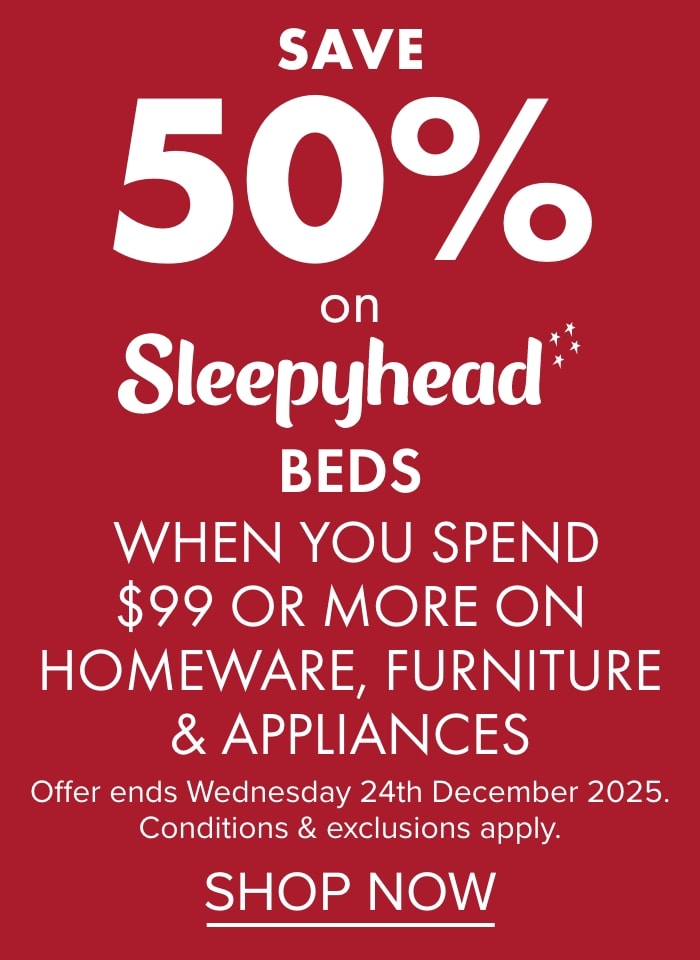 SAVE 50% on Sleepyhead Beds when you spend $99 or more on Homeware, Furniture & Appliances