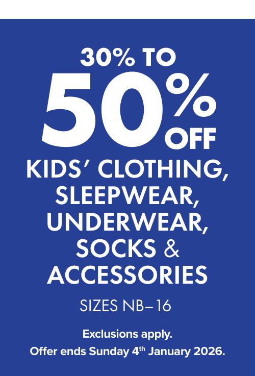 30-50% off Kids' Clothing, Sleepwear, Underwear, Socks & Accessories. Sizes NB-16.