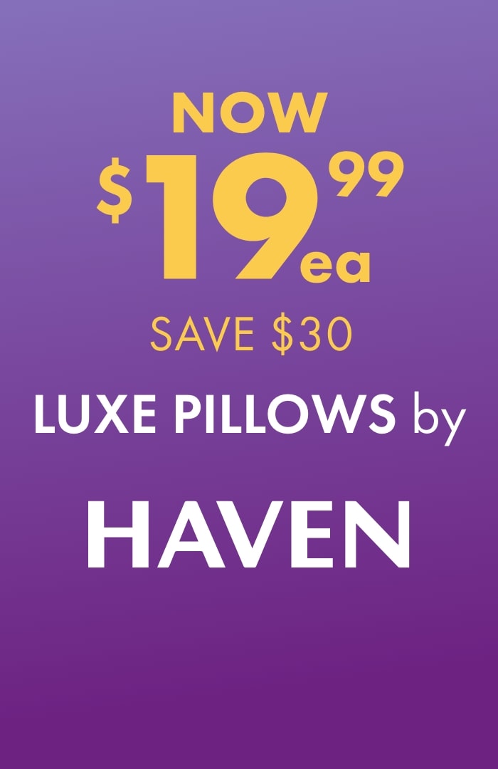NOW $19.99 SAVE $30 Luxe Pillows by Haven