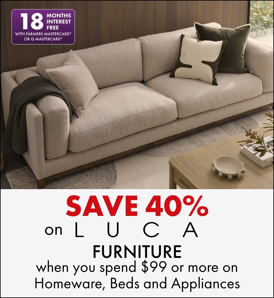 Save 40% on Luca furniture when you spend $99 or more on Homeware, Beds and Appliances