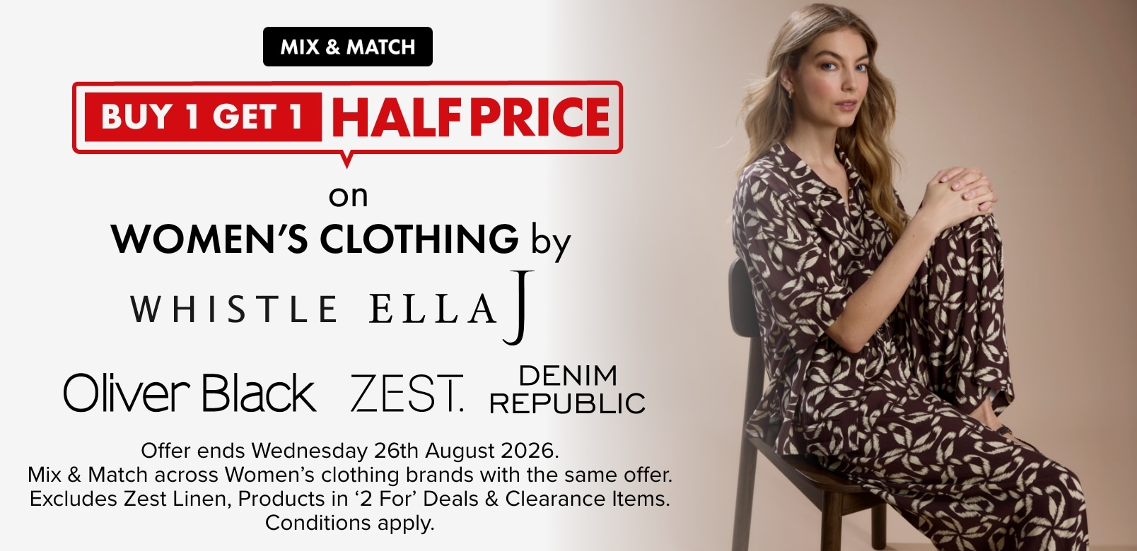 Buy 1 get 1 half price on women’s clothing by Whistle, Ella J, Oliver Black, Zest and Denim Republic