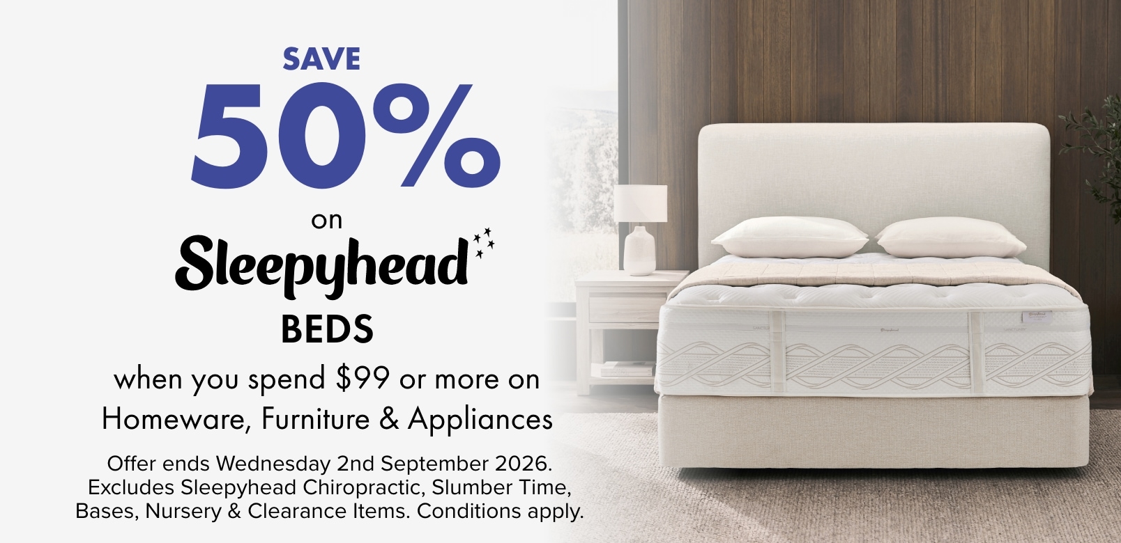 SAVE 50% on Sleepyhead Beds when you spend $99 or more on Homeware, Furniture & Appliances
