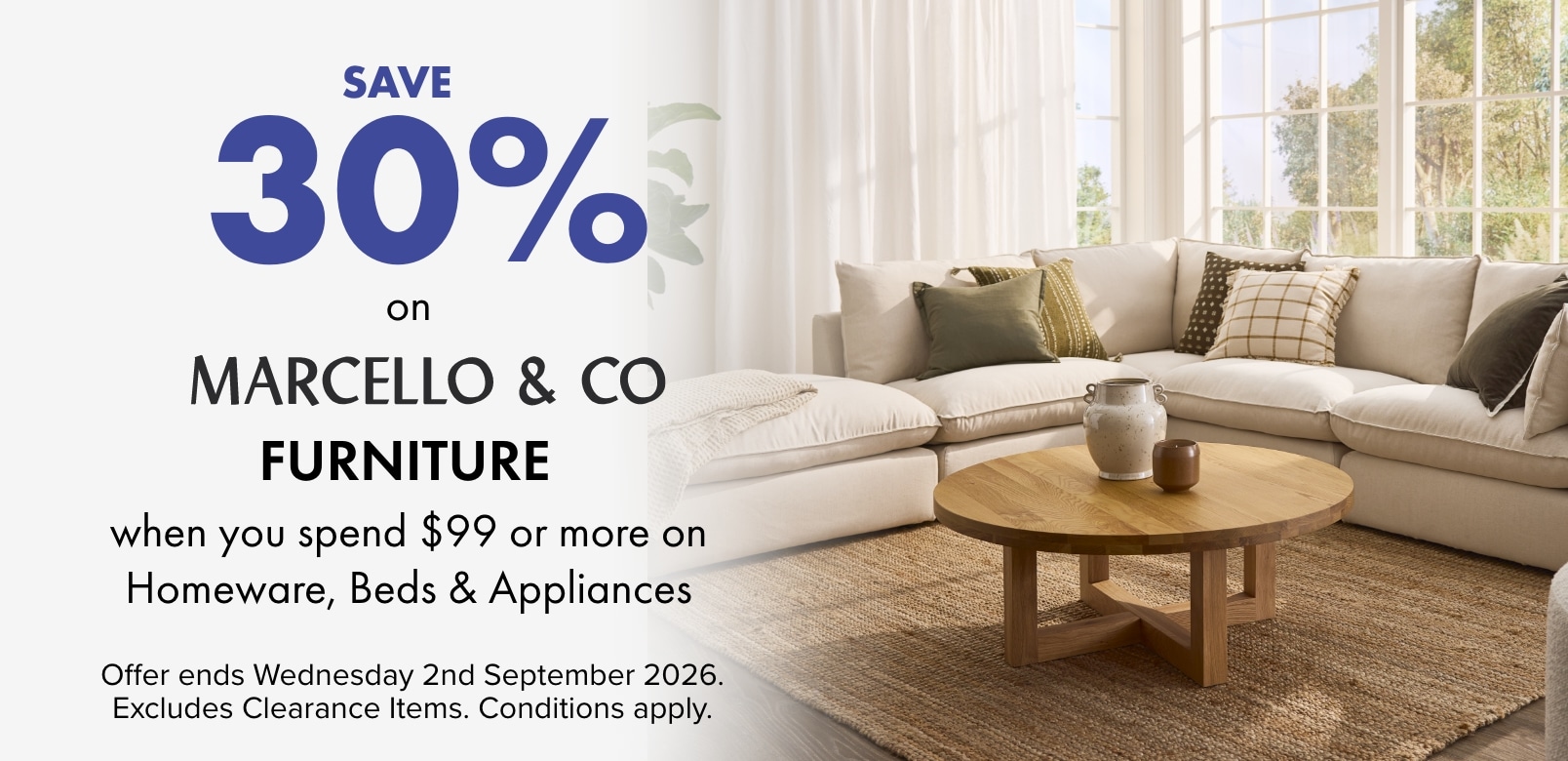 SAVE 30% on Marcello & Co Furniture when you spend $99 or more on Homeware, Beds and Appliances