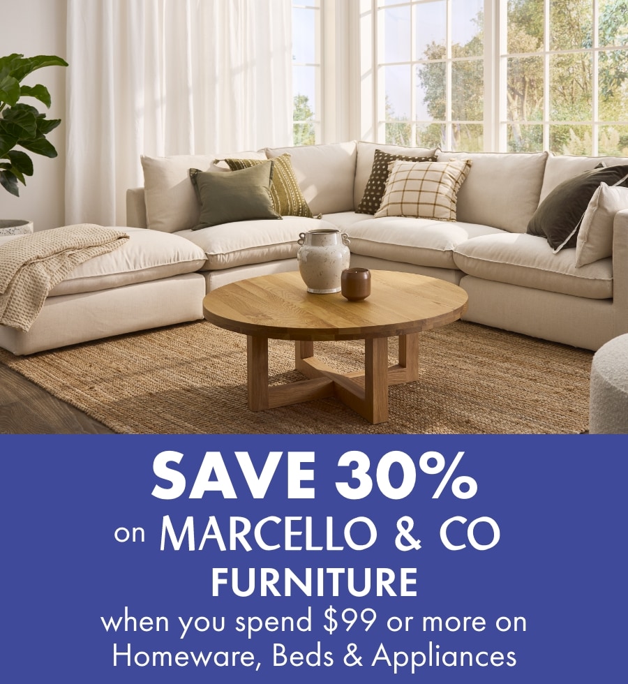SAVE 30% on Marcello & Co Furniture when you spend $99 or more on Homeware, Beds and Appliances