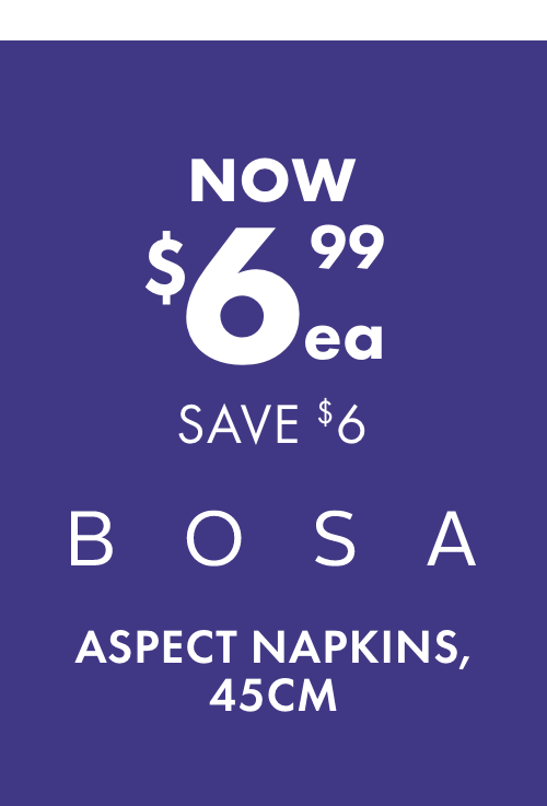NOW $6.99ea SAVE $6 Bosa Aspect Napkins, 45cm