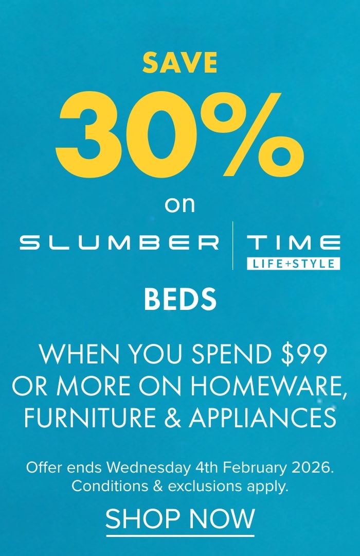 SAVE 30% on Slumber Time Beds when you spend $99 or more on Homeware, Furniture & Appliances