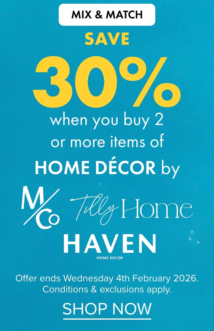 MIX & MATCH SAVE 30% when you buy 2 or more items of Home Décor by M&Co, Tilly Home and Haven