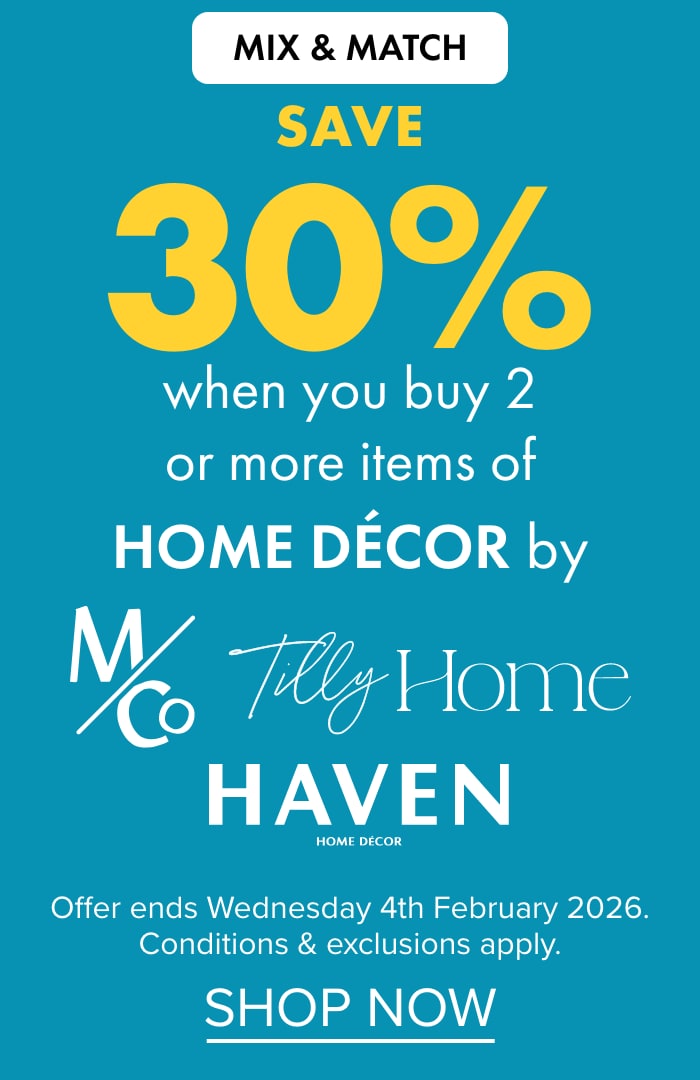 MIX & MATCH SAVE 30% when you buy 2 or more items of Home Décor by M&Co, Tilly Home and Haven