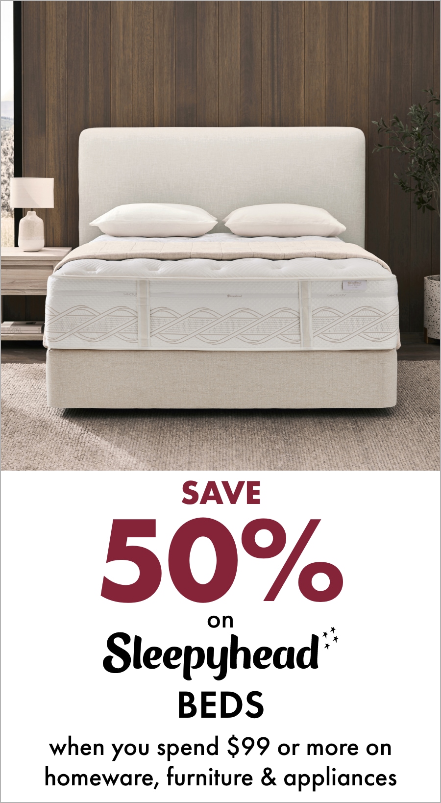 SAVE 50% on Sleepyhead Beds when you spend $99 or more on Homeware, Furniture & Appliances 18MIFC Banner