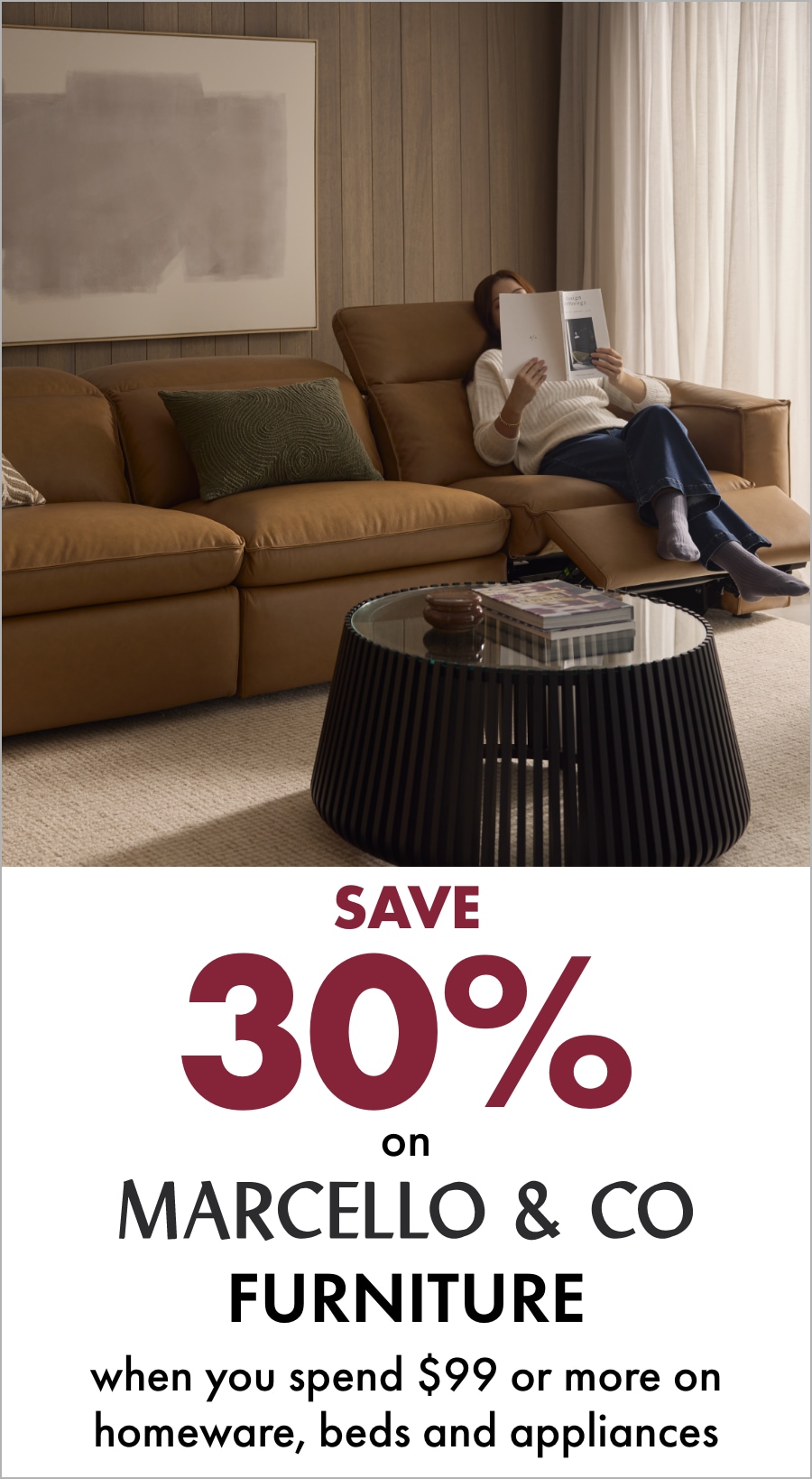 Save 30% on Marcello & Co Furniture when you spend $99 or more on Homeware, Beds and Appliances 18MIFC Banner