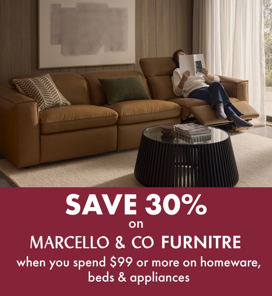 Save 30% on Marcello & Co furniture when you spend $99 or more on homeware, beds & appliances