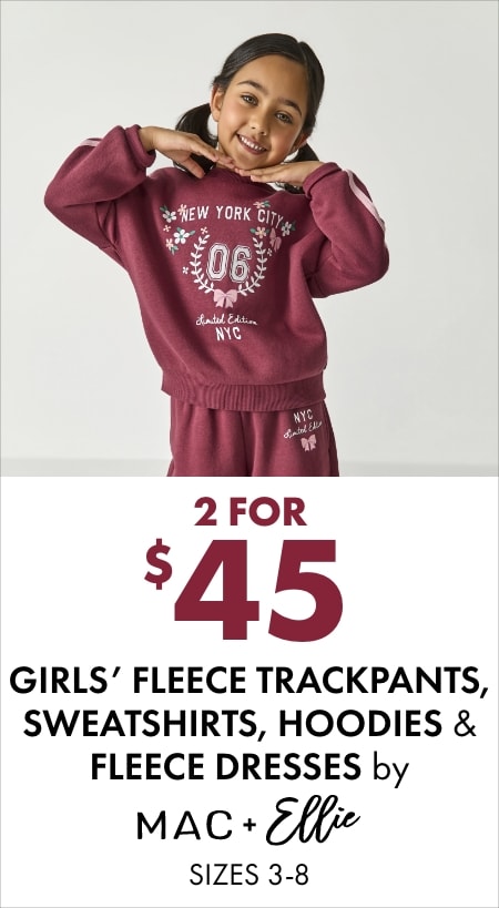 2 for $45 girls' fleece trackpants, sweatshirts, hoodies & fleece dresses by Mac & Ellie (sizes 3–8)