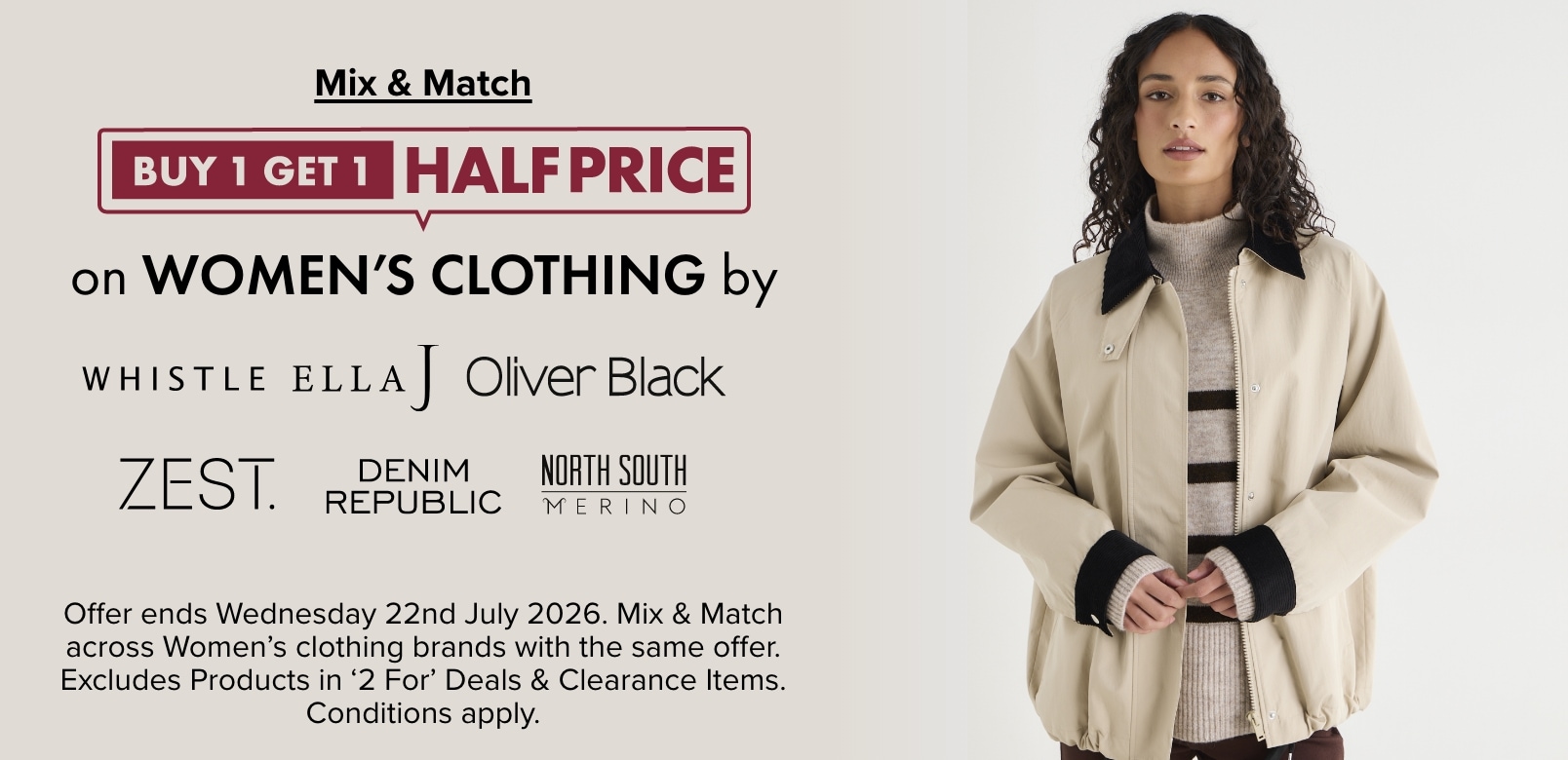 Buy 1 Get 1 Half Price on Women's Clothing by Whistle, Ella J, Oliver Black, Zest, Denim Republic & North South Merino