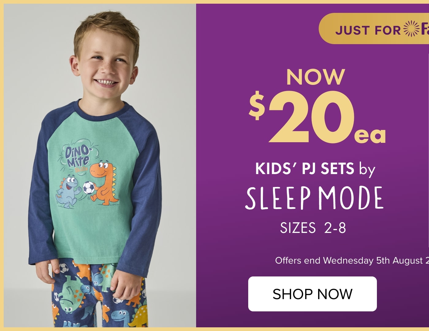 NOW $20each KIDS’ PJ SETS by Sleepmode Sizes 2 - 8