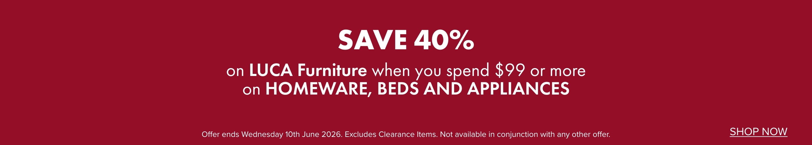 SAVE 40% on LUCA Furniture when you spend $99 or more on Homeware, Beds and Appliances