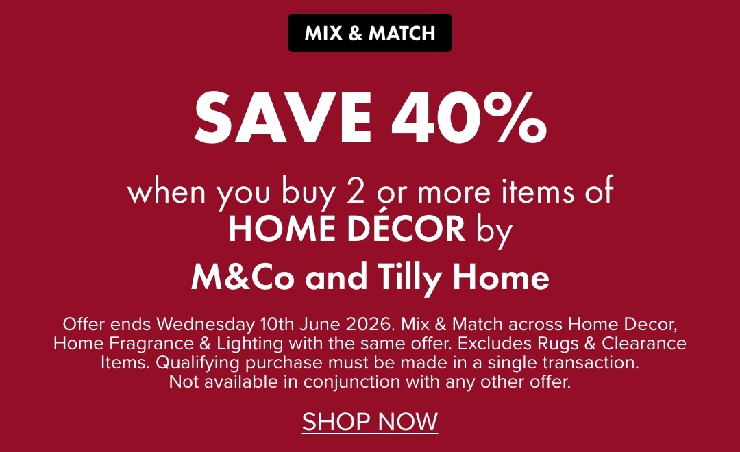 SAVE 40% when you buy 2 or more items of Home Décor by M&Co and Tilly Home