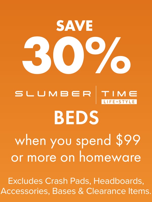 SAVE 30% on Slumber Time Beds when you spend $99 or more on Homeware