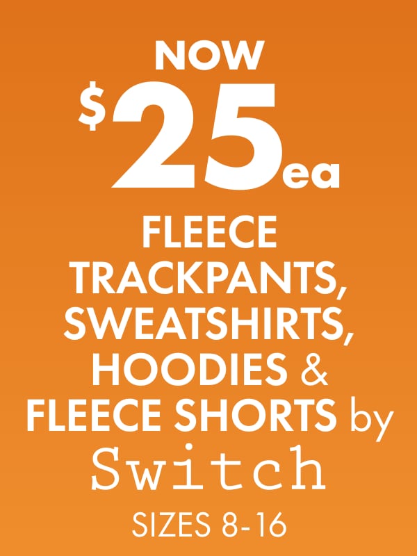 NOW $25ea Fleece Trackpants, Sweatshirts, Hoodies & Fleece Shorts by Switch